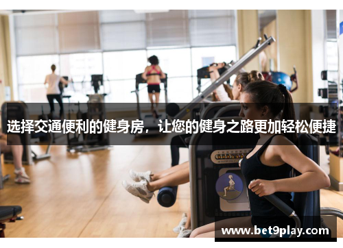 选择交通便利的健身房,让您的健身之路更加轻松便捷