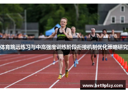 体育跳远练习与中高强度训练阶段衔接机制优化策略研究