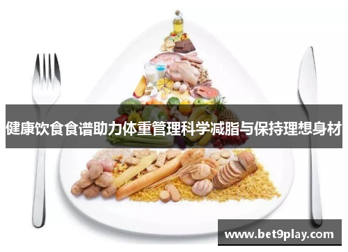 健康饮食食谱助力体重管理科学减脂与保持理想身材